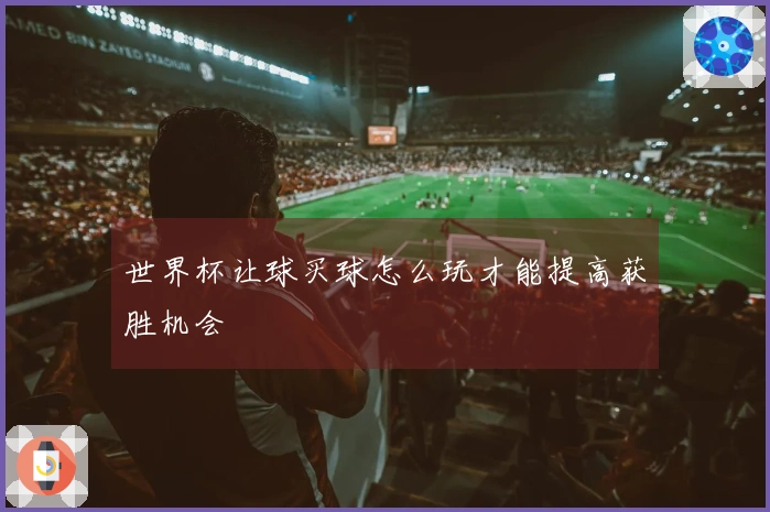世界杯让球买球怎么玩才能提高获胜机会
