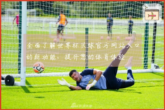 全面了解世界杯买球官方网站入口的新功能，提升您的体育体验