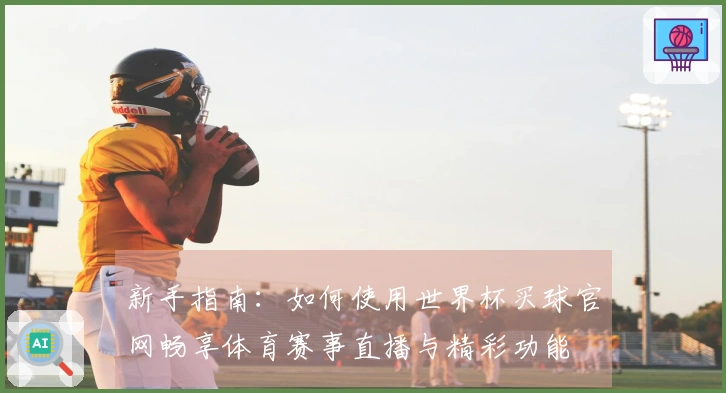 新手指南：如何使用世界杯买球官网畅享体育赛事直播与精彩功能