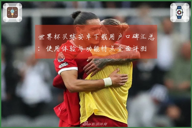 世界杯买球安卓下载用户口碑汇总：使用体验与功能特点全面评测