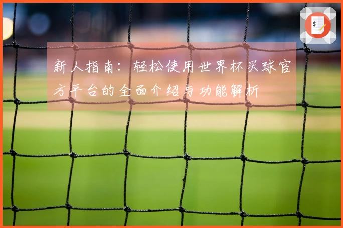 新人指南：轻松使用世界杯买球官方平台的全面介绍与功能解析