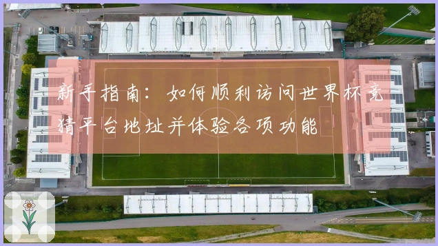新手指南：如何顺利访问世界杯竞猜平台地址并体验各项功能