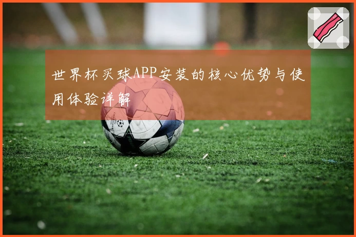 世界杯买球APP安装的核心优势与使用体验详解