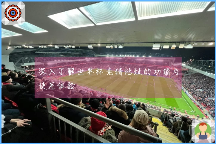 深入了解世界杯竞猜地址的功能与使用体验