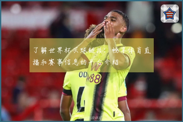了解世界杯买球链接：畅享体育直播和赛事信息的平台介绍