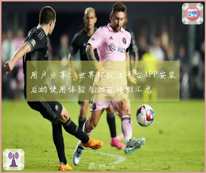 用户分享：世界杯投注平台APP安装后的使用体验与功能评测汇总
