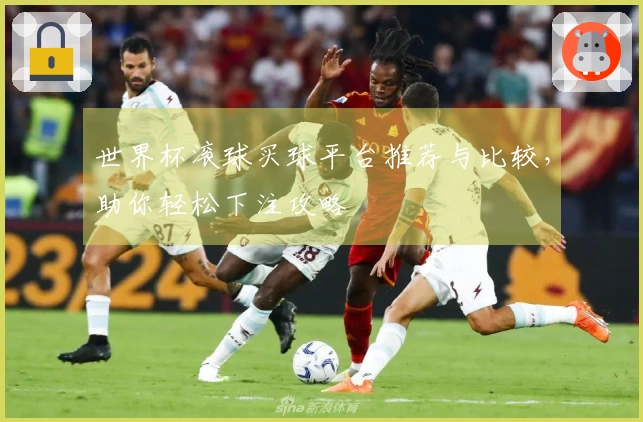 世界杯滚球买球平台推荐与比较，助你轻松下注攻略