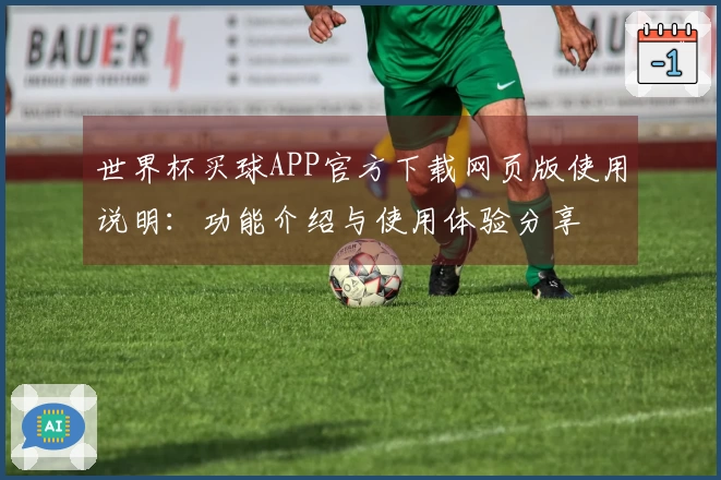 世界杯买球APP官方下载网页版使用说明：功能介绍与使用体验分享