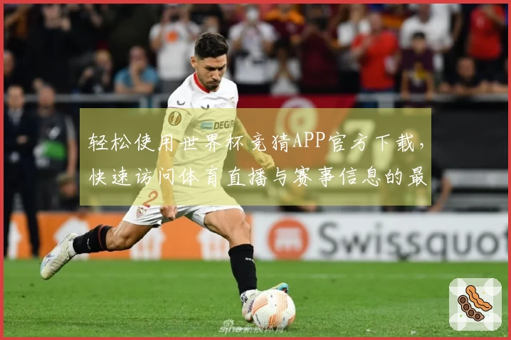 轻松使用世界杯竞猜APP官方下载，快速访问体育直播与赛事信息的最佳方式