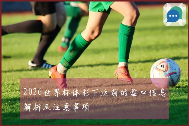 2026世界杯体彩下注前的盘口信息解析及注意事项