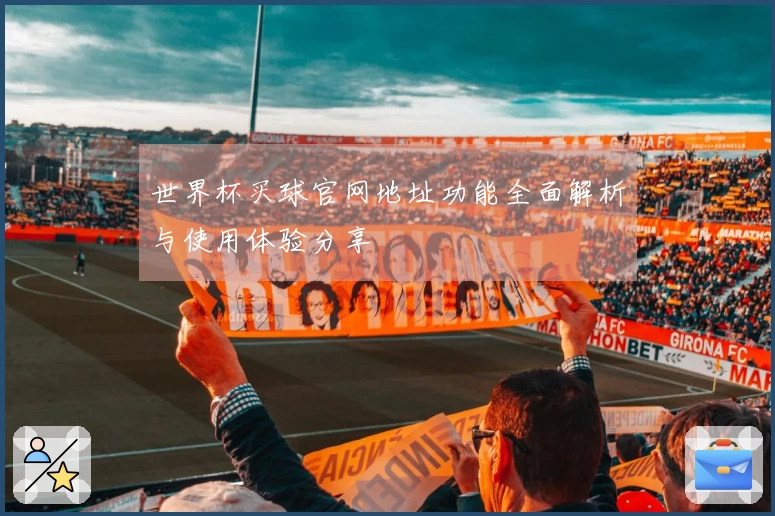 世界杯买球官网地址功能全面解析与使用体验分享