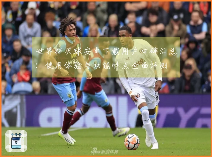世界杯买球安卓下载用户口碑汇总：使用体验与功能特点全面评测