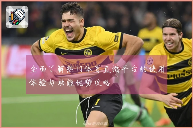 全面了解热门体育直播平台的使用体验与功能优势攻略