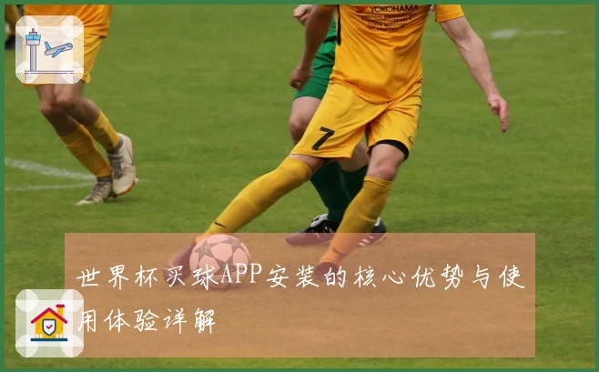 世界杯买球APP安装的核心优势与使用体验详解