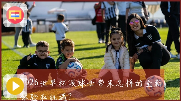 2026世界杯滚球会带来怎样的全新体验和机遇？