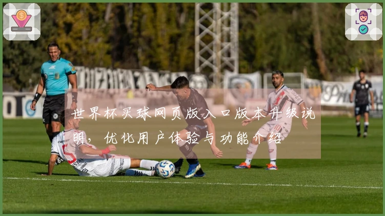 世界杯买球网页版入口版本升级说明，优化用户体验与功能介绍