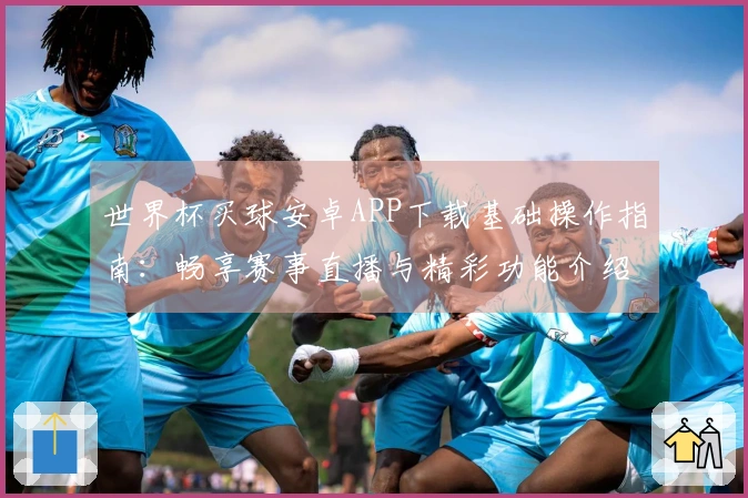 世界杯买球安卓APP下载基础操作指南:畅享赛事直播与精彩功能介绍